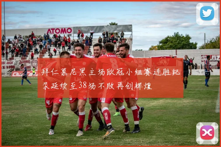 拜仁慕尼黑主场欧冠小组赛连胜纪录延续至38场不败再创辉煌