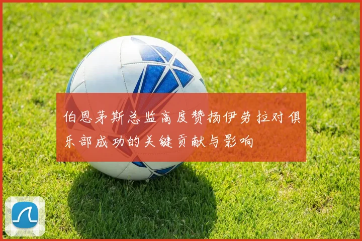 伯恩茅斯总监高度赞扬伊劳拉对俱乐部成功的关键贡献与影响