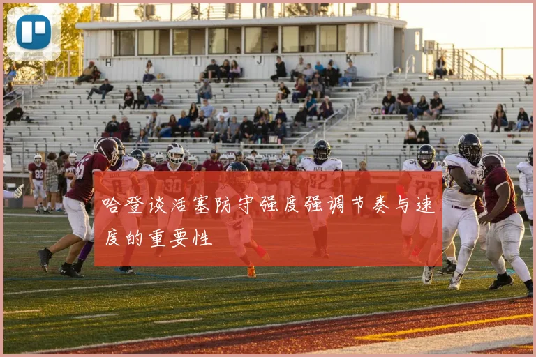 哈登谈活塞防守强度强调节奏与速度的重要性