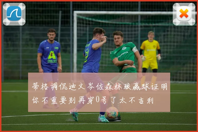 蒂格调侃迪文岑佐森林狼赢球证明你不重要别再穿0号了太不吉利