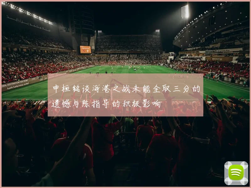 申桓铭谈海港之战未能全取三分的遗憾与陈指导的积极影响