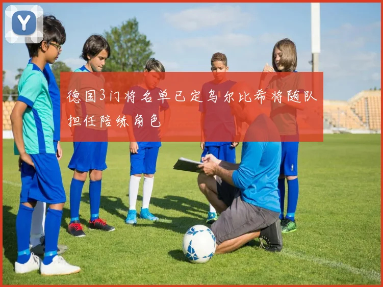德国3门将名单已定乌尔比希将随队担任陪练角色